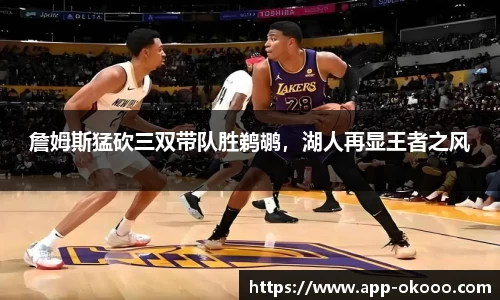 詹姆斯猛砍三双带队胜鹈鹕,湖人再显王者之风