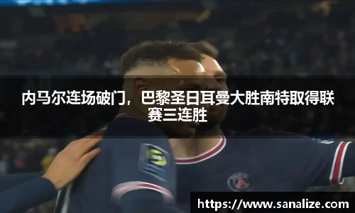 内马尔连场破门,巴黎圣日耳曼大胜南特取得联赛三连胜