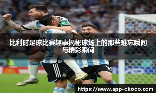 比利时足球比赛趣事揭秘球场上的那些难忘瞬间与精彩瞬间