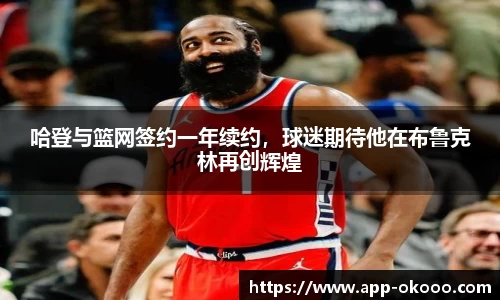 哈登与篮网签约一年续约,球迷期待他在布鲁克林再创辉煌