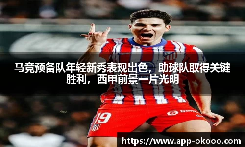 马竞预备队年轻新秀表现出色,助球队取得关键胜利,西甲前景一片光明