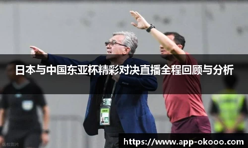日本与中国东亚杯精彩对决直播全程回顾与分析