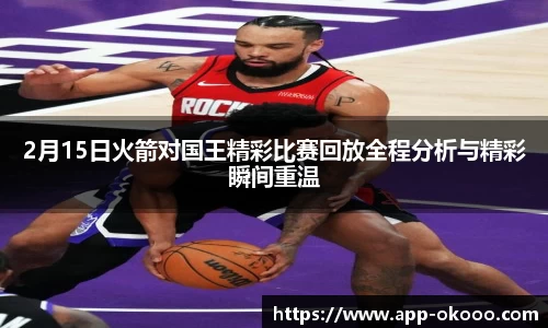 2月15日火箭对国王精彩比赛回放全程分析与精彩瞬间重温