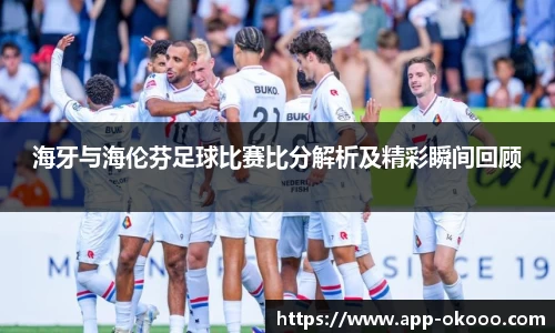 海牙与海伦芬足球比赛比分解析及精彩瞬间回顾