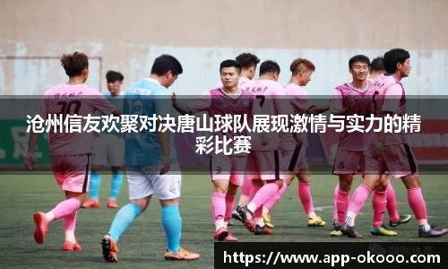 沧州信友欢聚对决唐山球队展现激情与实力的精彩比赛