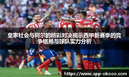 皇家社会与阿尔的精彩对决揭示西甲新赛季的竞争格局与球队实力分析