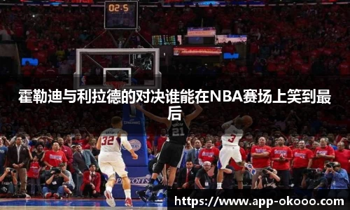 霍勒迪与利拉德的对决谁能在NBA赛场上笑到最后