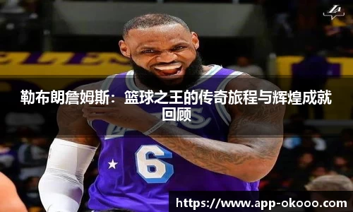 勒布朗詹姆斯:篮球之王的传奇旅程与辉煌成就回顾