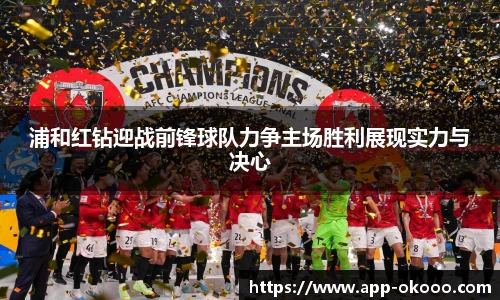 浦和红钻迎战前锋球队力争主场胜利展现实力与决心