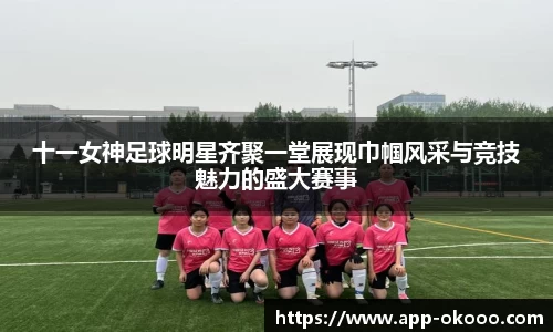 十一女神足球明星齐聚一堂展现巾帼风采与竞技魅力的盛大赛事