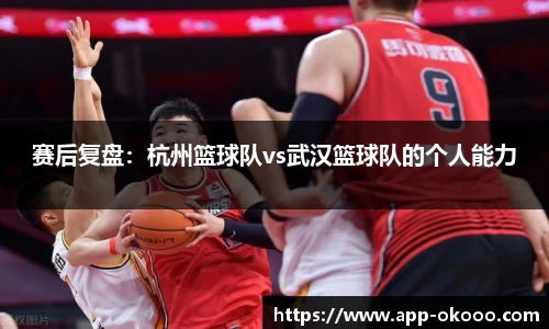 赛后复盘:杭州篮球队vs武汉篮球队的个人能力