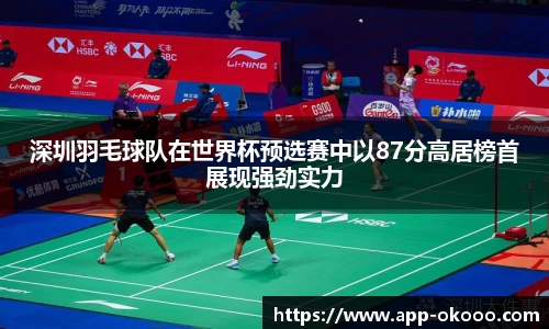 深圳羽毛球队在世界杯预选赛中以87分高居榜首展现强劲实力