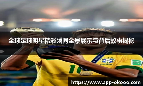 全球足球明星精彩瞬间全景展示与背后故事揭秘
