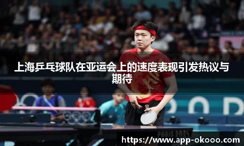 上海乒乓球队在亚运会上的速度表现引发热议与期待
