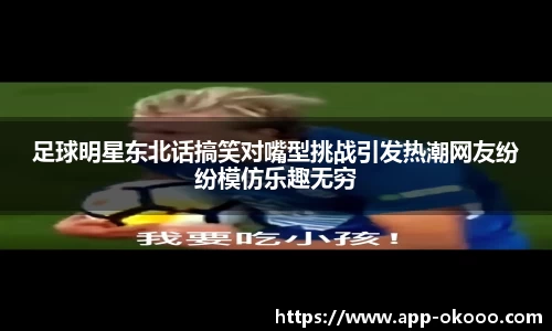 足球明星东北话搞笑对嘴型挑战引发热潮网友纷纷模仿乐趣无穷