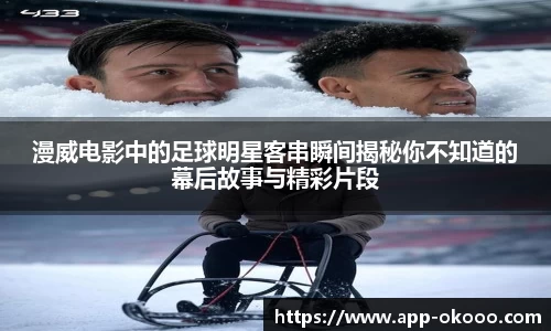 漫威电影中的足球明星客串瞬间揭秘你不知道的幕后故事与精彩片段