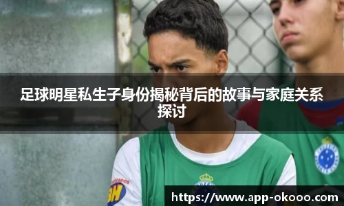 足球明星私生子身份揭秘背后的故事与家庭关系探讨