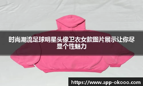 时尚潮流足球明星头像卫衣女款图片展示让你尽显个性魅力