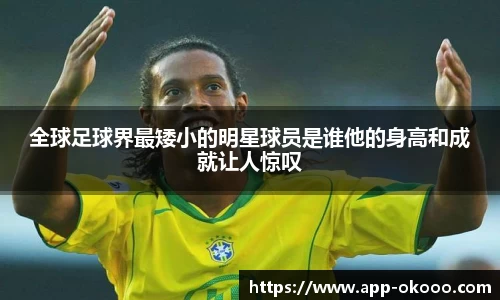 全球足球界最矮小的明星球员是谁他的身高和成就让人惊叹