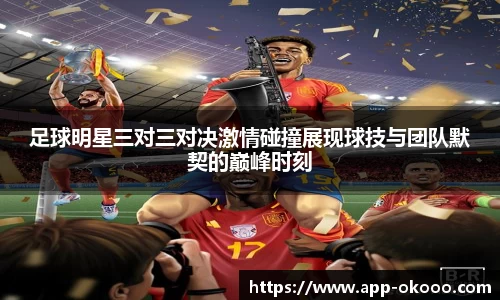 足球明星三对三对决激情碰撞展现球技与团队默契的巅峰时刻